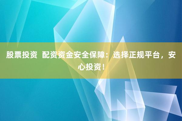 股票投资  配资资金安全保障：选择正规平台，安心投资！