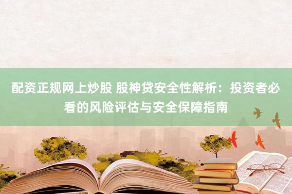 配资正规网上炒股 股神贷安全性解析：投资者必看的风险评估与安全保障指南