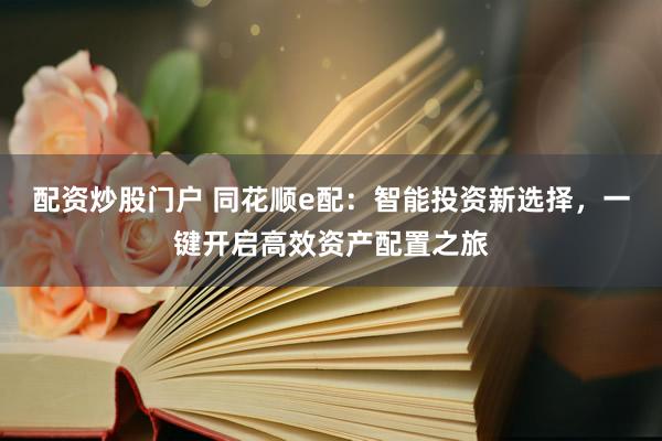 配资炒股门户 同花顺e配：智能投资新选择，一键开启高效资产配置之旅