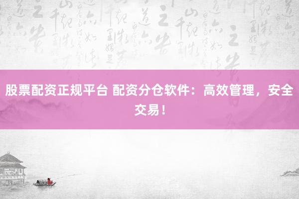 股票配资正规平台 配资分仓软件：高效管理，安全交易！
