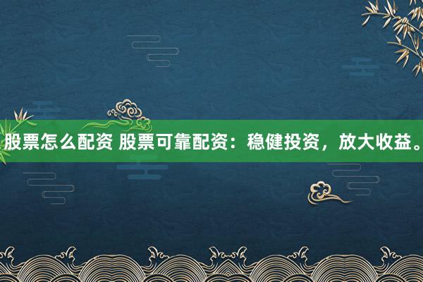 股票怎么配资 股票可靠配资：稳健投资，放大收益。