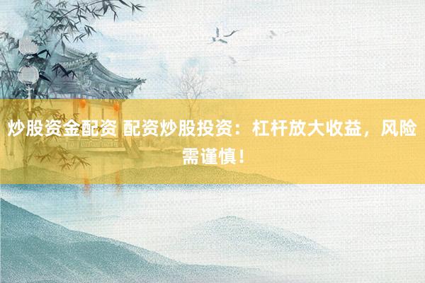 炒股资金配资 配资炒股投资：杠杆放大收益，风险需谨慎！