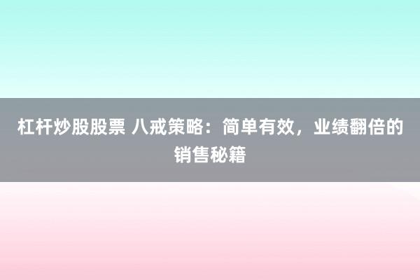 杠杆炒股股票 八戒策略：简单有效，业绩翻倍的销售秘籍