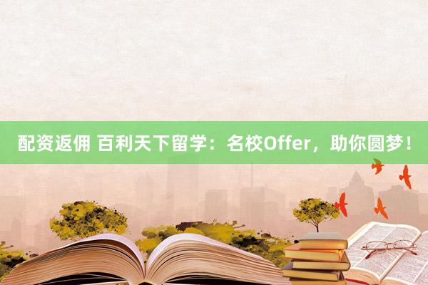 配资返佣 百利天下留学：名校Offer，助你圆梦！