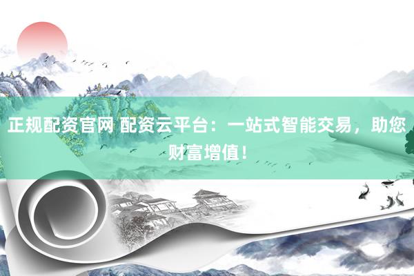 正规配资官网 配资云平台：一站式智能交易，助您财富增值！
