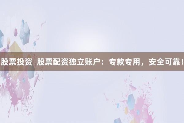 股票投资  股票配资独立账户：专款专用，安全可靠！