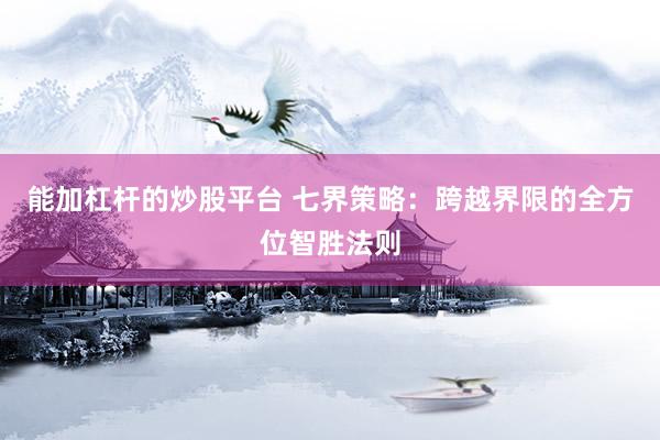 能加杠杆的炒股平台 七界策略：跨越界限的全方位智胜法则