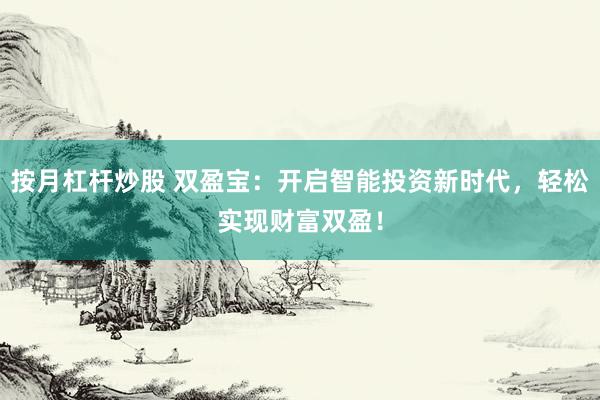 按月杠杆炒股 双盈宝：开启智能投资新时代，轻松实现财富双盈！