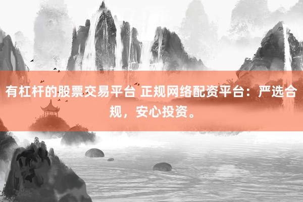 有杠杆的股票交易平台 正规网络配资平台：严选合规，安心投资。