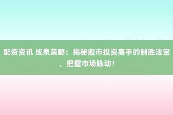 配资资讯 成泉策略：揭秘股市投资高手的制胜法宝，把握市场脉动！