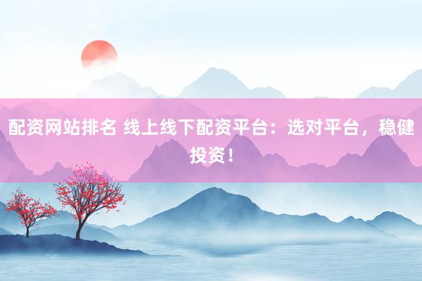 配资网站排名 线上线下配资平台：选对平台，稳健投资！