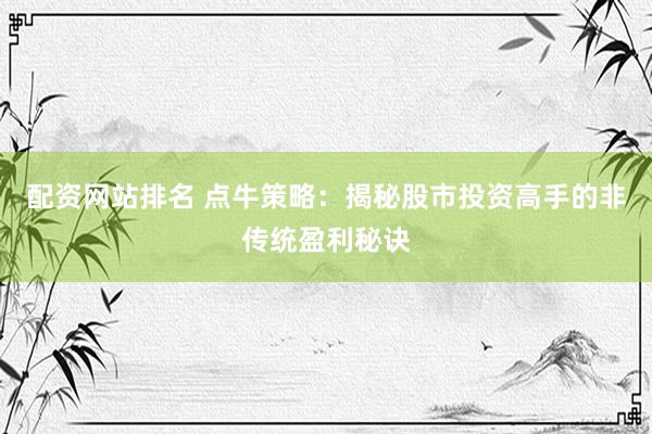 配资网站排名 点牛策略：揭秘股市投资高手的非传统盈利秘诀
