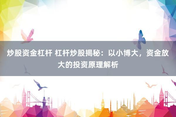 炒股资金杠杆 杠杆炒股揭秘：以小博大，资金放大的投资原理解析