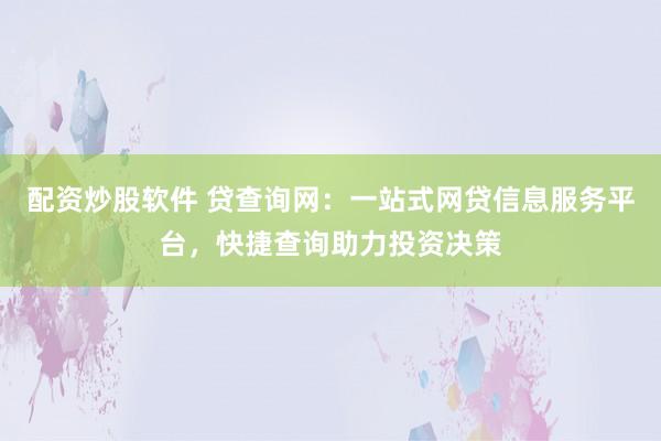 配资炒股软件 贷查询网：一站式网贷信息服务平台，快捷查询助力投资决策