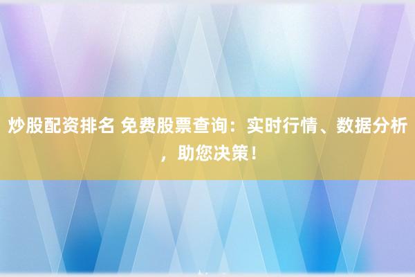炒股配资排名 免费股票查询：实时行情、数据分析，助您决策！
