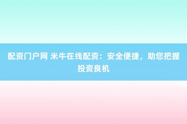 配资门户网 米牛在线配资：安全便捷，助您把握投资良机