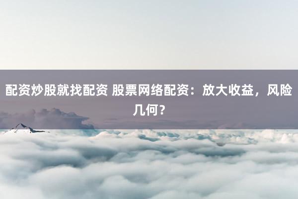配资炒股就找配资 股票网络配资：放大收益，风险几何？