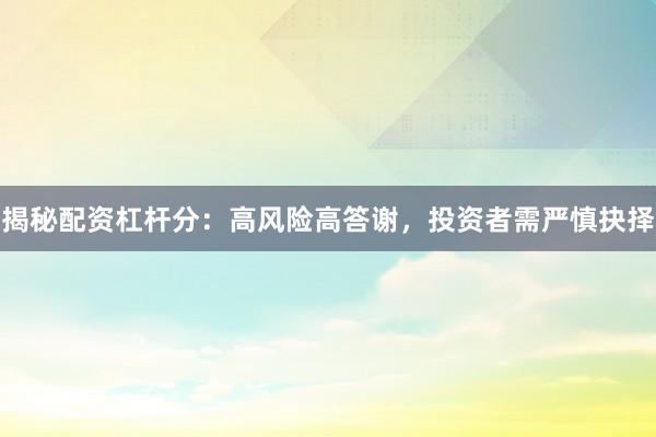 揭秘配资杠杆分：高风险高答谢，投资者需严慎抉择