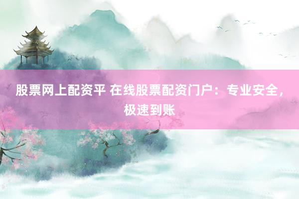股票网上配资平 在线股票配资门户：专业安全，极速到账
