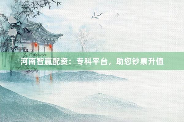 河南智赢配资:专科平台,助您钞票升值