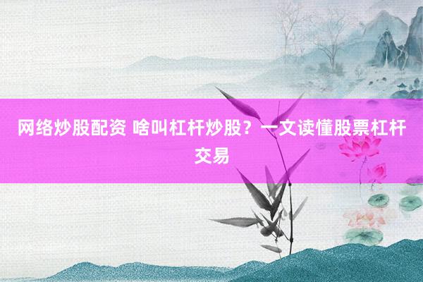 网络炒股配资 啥叫杠杆炒股？一文读懂股票杠杆交易