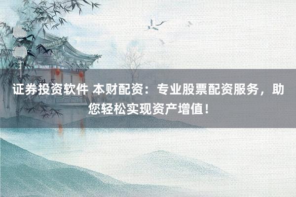证券投资软件 本财配资：专业股票配资服务，助您轻松实现资产增值！