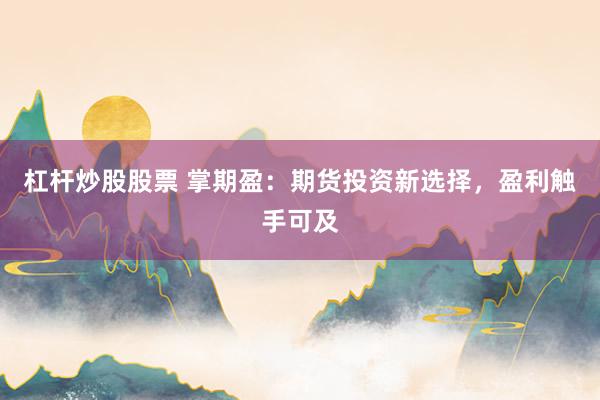 杠杆炒股股票 掌期盈：期货投资新选择，盈利触手可及