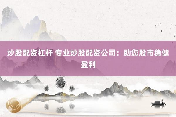 炒股配资杠杆 专业炒股配资公司：助您股市稳健盈利