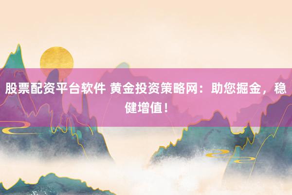 股票配资平台软件 黄金投资策略网:助您掘金,稳健增值!