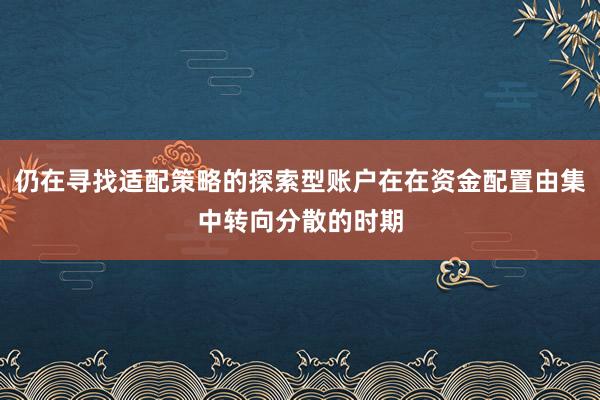 仍在寻找适配策略的探索型账户在在资金配置由集中转向分散的时期