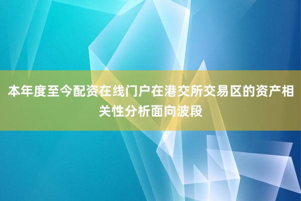 本年度至今配资在线门户在港交所交易区的资产相关性分析面向波段