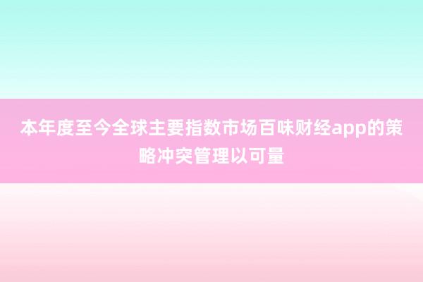 本年度至今全球主要指数市场百味财经app的策略冲突管理以可量