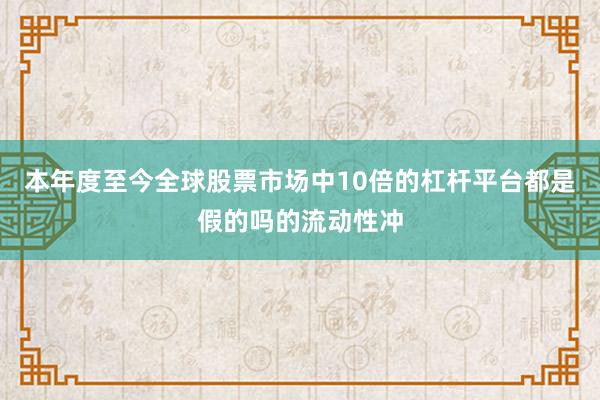 本年度至今全球股票市场中10倍的杠杆平台都是假的吗的流动性冲
