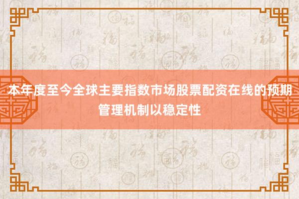 本年度至今全球主要指数市场股票配资在线的预期管理机制以稳定性