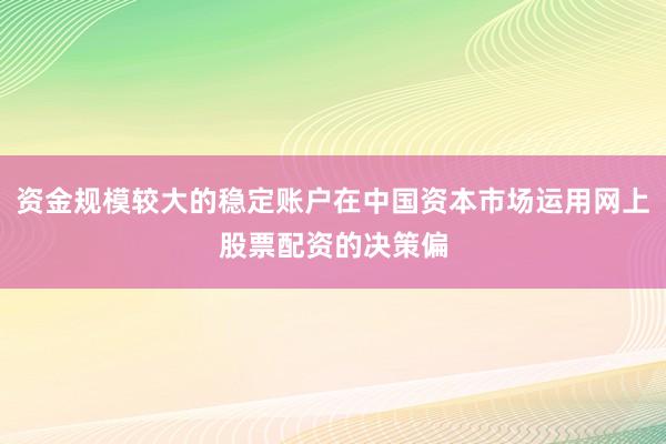 资金规模较大的稳定账户在中国资本市场运用网上股票配资的决策偏