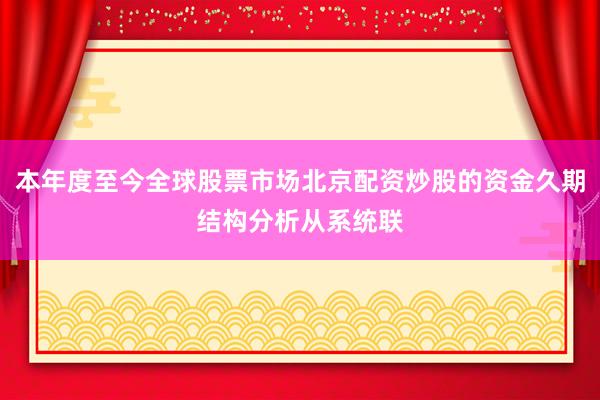 本年度至今全球股票市场北京配资炒股的资金久期结构分析从系统联