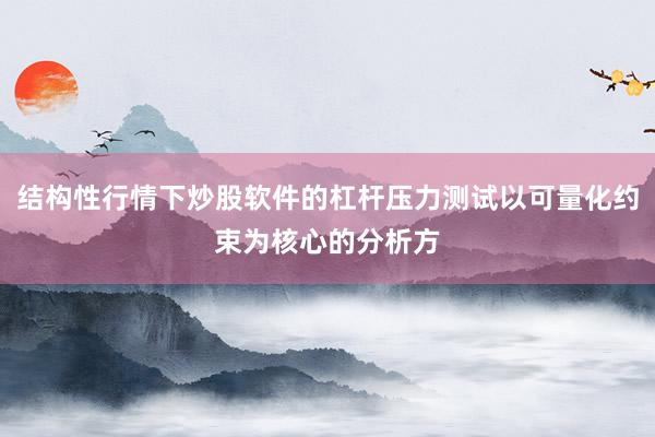 结构性行情下炒股软件的杠杆压力测试以可量化约束为核心的分析方
