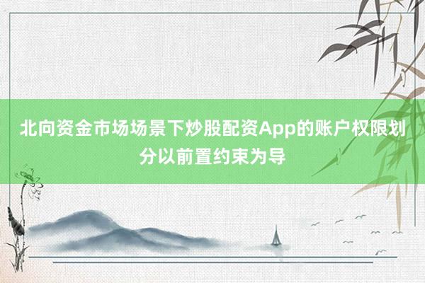 北向资金市场场景下炒股配资App的账户权限划分以前置约束为导