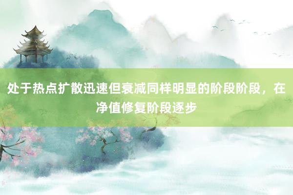 处于热点扩散迅速但衰减同样明显的阶段阶段，在净值修复阶段逐步
