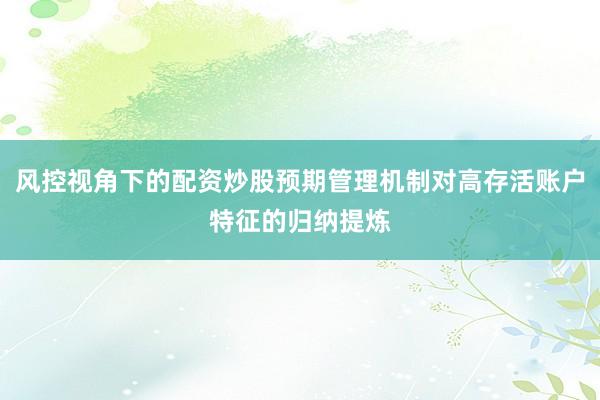 风控视角下的配资炒股预期管理机制对高存活账户特征的归纳提炼