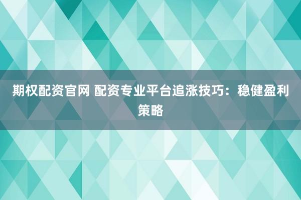 期权配资官网 配资专业平台追涨技巧：稳健盈利策略