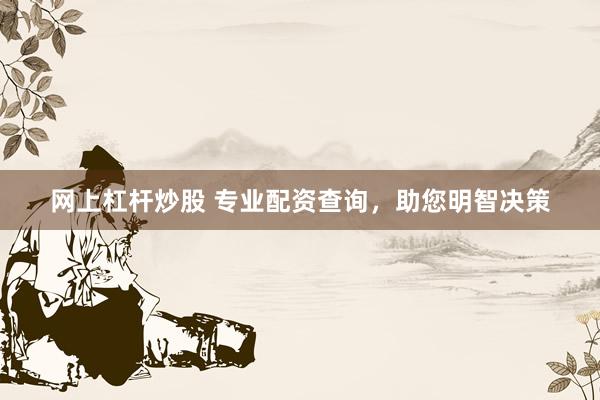 网上杠杆炒股 专业配资查询，助您明智决策