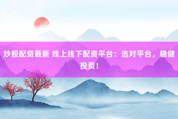 炒股配资最新 线上线下配资平台:选对平台,稳健投资!