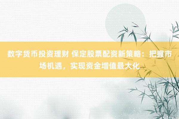 数字货币投资理财 保定股票配资新策略：把握市场机遇，实现资金增值最大化