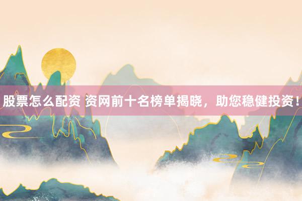 股票怎么配资 资网前十名榜单揭晓,助您稳健投资!