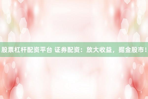 股票杠杆配资平台 证券配资：放大收益，掘金股市！