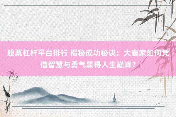 股票杠杆平台排行 揭秘成功秘诀：大赢家如何凭借智慧与勇气赢得人生巅峰？
