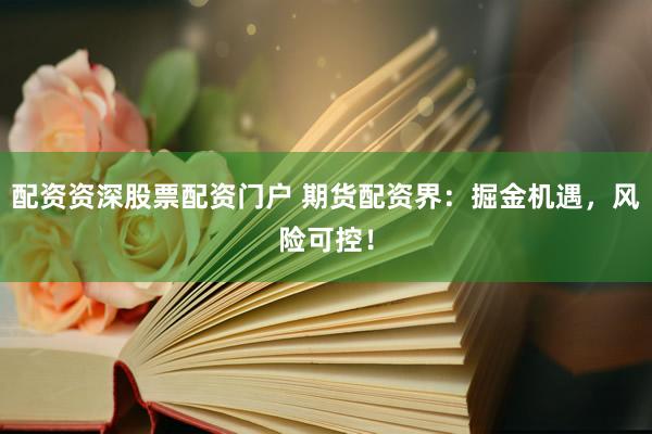 配资资深股票配资门户 期货配资界：掘金机遇，风险可控！