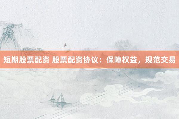 短期股票配资 股票配资协议：保障权益，规范交易