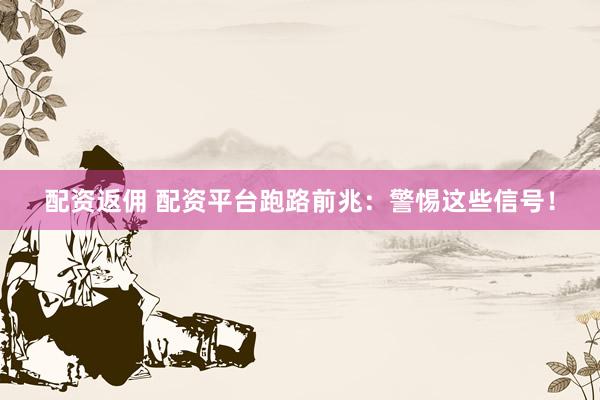 配资返佣 配资平台跑路前兆：警惕这些信号！